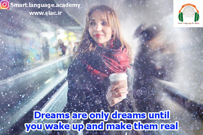 Dreams are only dreams until you wake up and make them real