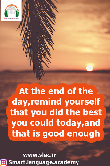 At the end of the day,remind yourself that you did the best you could today,and that is good enough
