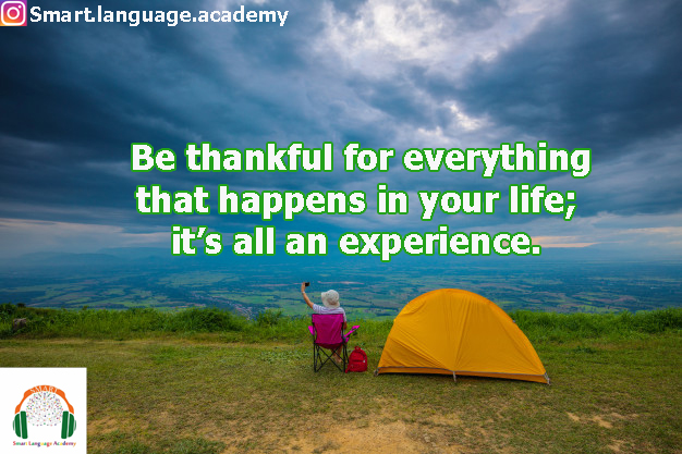 Be thankful for everything that happens in your life; it’s all an experience.